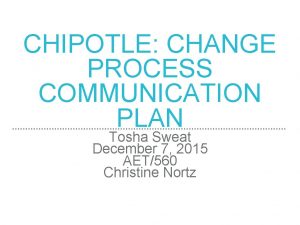 CHIPOTLE CHANGE PROCESS COMMUNICATION PLAN Tosha Sweat December