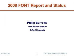 2008 FONT Report and Status Philip Burrows John