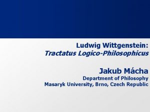 Ludwig Wittgenstein Tractatus LogicoPhilosophicus Jakub Mcha Department of
