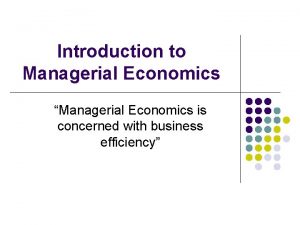 Introduction to Managerial Economics Managerial Economics is concerned