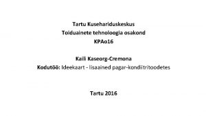 Tartu Kusehariduskeskus Toiduainete tehnoloogia osakond KPAo 16 Kaili