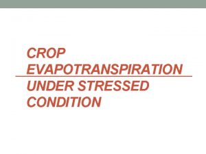 CROP EVAPOTRANSPIRATION UNDER STRESSED CONDITION Evapotranspiration ET is