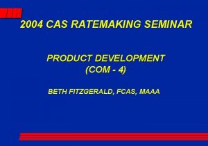 2004 CAS RATEMAKING SEMINAR PRODUCT DEVELOPMENT COM 4