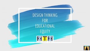 DESIGN THINKING FOR EDUCATIONAL EQUITY Randy Scherer Matt