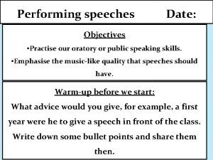 Performing speeches Date Objectives Practise our oratory or