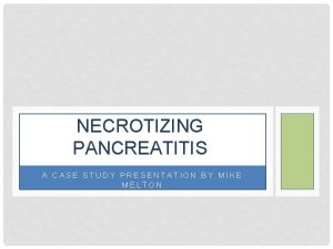 NECROTIZING PANCREATITIS A CASE STUDY PRESENTATION BY MIKE