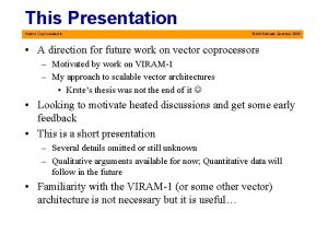 This Presentation Vector Coprocessors IRAM Retreat Summer 2000