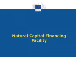 Natural Capital Financing Facility 1 NCFF Objectives To