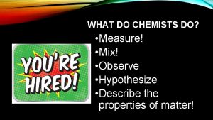 WHAT DO CHEMISTS DO Measure Mix Observe Hypothesize