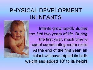 PHYSICAL DEVELOPMENT IN INFANTS Infants grow rapidly during