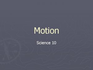 Motion Science 10 Motion Motion is the change