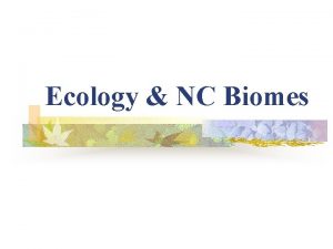 Ecology NC Biomes Ecology The relationships between organisms