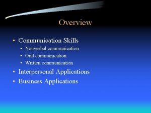 Overview Communication Skills Nonverbal communication Oral communication Written