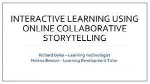 INTERACTIVE LEARNING USING ONLINE COLLABORATIVE STORYTELLING Richard Byles