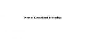 Types of Educational Technology Types of Educational Technology