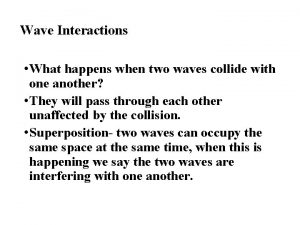 Wave Interactions What happens when two waves collide