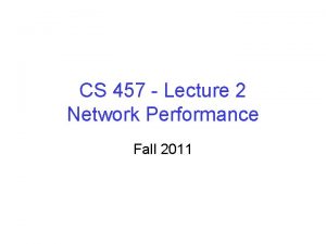 CS 457 Lecture 2 Network Performance Fall 2011