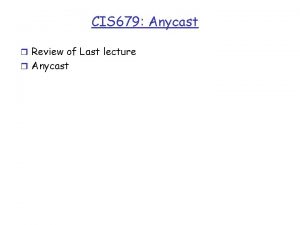 CIS 679 Anycast r Review of Last lecture