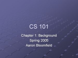 CS 101 Chapter 1 Background Spring 2005 Aaron