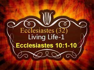 Ecclesiastes 32 Living Life1 Ecclesiastes 10 1 10