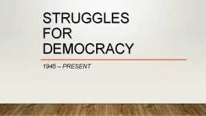 STRUGGLES FOR DEMOCRACY 1945 PRESENT CHALLENGE OF DEMOCRACY