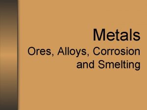 Metals Ores Alloys Corrosion and Smelting ORES An