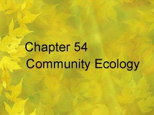 Chapter 54 Community Ecology Community Ecology The study