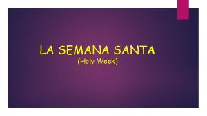 LA SEMANA SANTA Holy Week La Semana Santa