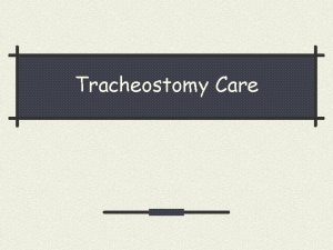 Tracheostomy Care Definition Tracheotomy n Surgical incision into