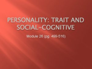 PERSONALITY TRAIT AND SOCIALCOGNITIVE Module 26 pg 499