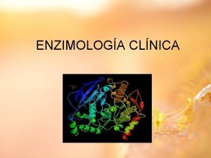 ENZIMOLOGA CLNICA Enzimologa Clnica Las enzimas son empleadas