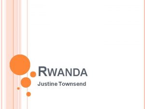 RWANDA Justine Townsend WHAT IS RWANDA Rwanda is