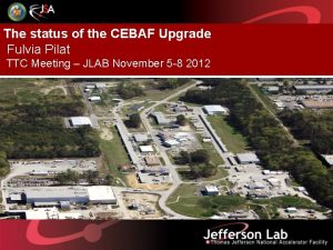 The status of the CEBAF Upgrade Fulvia Pilat The status of the CEBAF Upgrade Fulvia Pilat