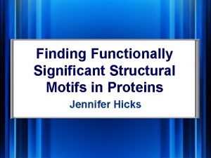 Finding Functionally Significant Structural Motifs in Proteins Jennifer