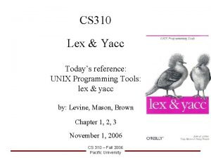 CS 310 Lex Yacc Todays reference UNIX Programming