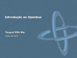 Introduo ao Openbus Tecgraf PUCRio maio de 2011