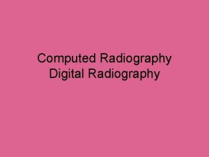 Computed Radiography Digital Radiography Computed Radiography CR Been