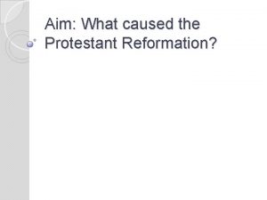 Aim What caused the Protestant Reformation Protestant Reformation