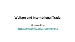 Welfare and International Trade Udayan Roy http myweb