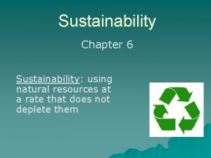 Sustainability Chapter 6 Sustainability using natural resources at