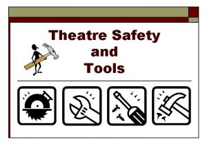Theatre Safety and Tools Theatre Safety o o