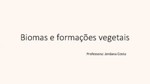 Biomas e formaes vegetais Professora Jordana Costa As