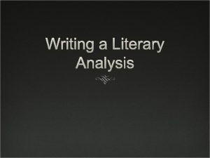Writing a Literary Analysis What is a literary