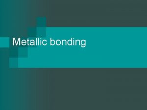 Metallic bonding Metallic bond n n n Occurs