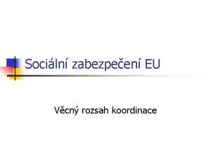 Sociln zabezpeen EU Vcn rozsah koordinace Vcn rozsah
