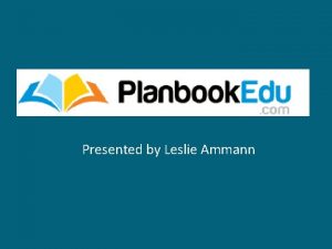 Presented by Leslie Ammann What is Planbook Edu