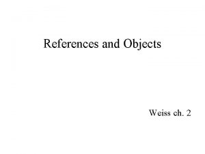 References and Objects Weiss ch 2 Objects Are