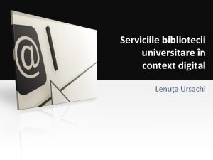 Serviciile bibliotecii universitare n context digital Lenua Ursachi