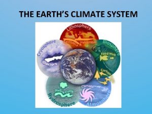 THE EARTHS CLIMATE SYSTEM Earths Climate System is