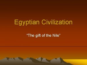 Egyptian Civilization The gift of the Nile The